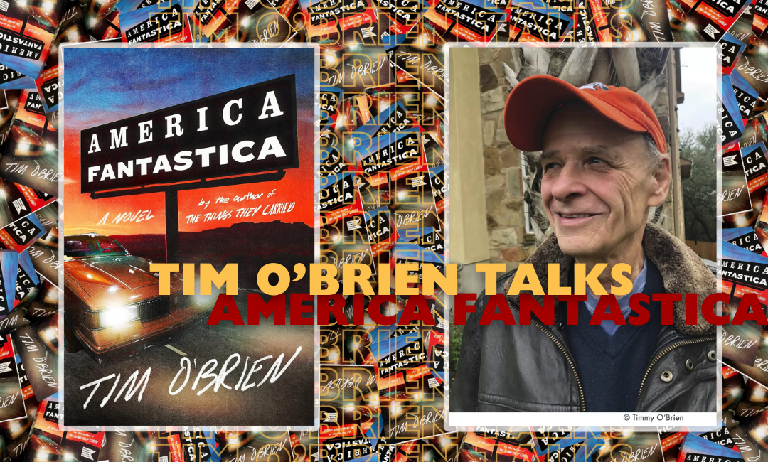 In Conversation with Tim O’Brien: ‘America Fantastica,’ A Wild Ride, Lies Like Wildfire, & A Novel Worth Waiting For