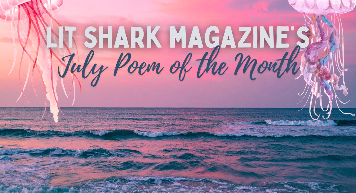 Announcing: Lit Shark Magazine’s July Poem of the Month!